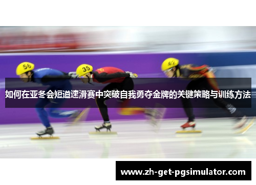 如何在亚冬会短道速滑赛中突破自我勇夺金牌的关键策略与训练方法