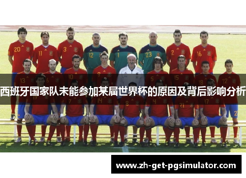 西班牙国家队未能参加某届世界杯的原因及背后影响分析 西班牙国家队未能参加某届世界杯的原因及背后影响分析