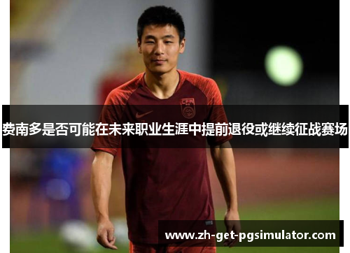 费南多是否可能在未来职业生涯中提前退役或继续征战赛场 费南多是否可能在未来职业生涯中提前退役或继续征战赛场