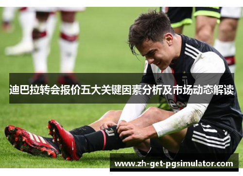 迪巴拉转会报价五大关键因素分析及市场动态解读 迪巴拉转会报价五大关键因素分析及市场动态解读