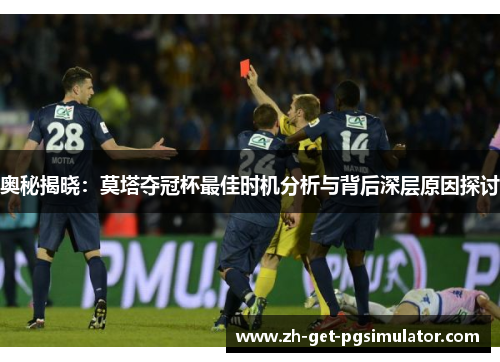 奥秘揭晓:莫塔夺冠杯最佳时机分析与背后深层原因探讨 奥秘揭晓:莫塔夺冠杯最佳时机分析与背后深层原因探讨