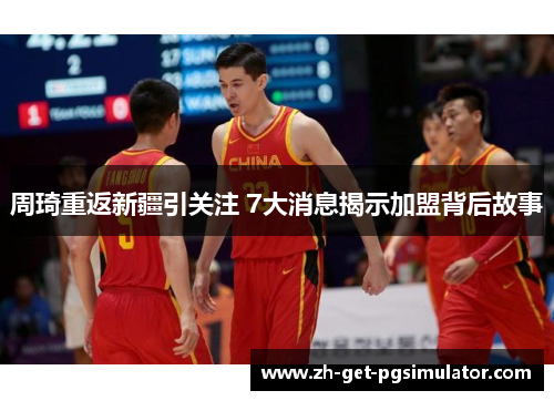 周琦重返新疆引关注 7大消息揭示加盟背后故事