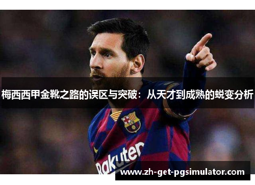 梅西西甲金靴之路的误区与突破:从天才到成熟的蜕变分析 梅西西甲金靴之路的误区与突破:从天才到成熟的蜕变分析