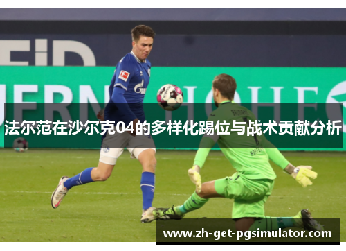 法尔范在沙尔克04的多样化踢位与战术贡献分析 法尔范在沙尔克04的多样化踢位与战术贡献分析