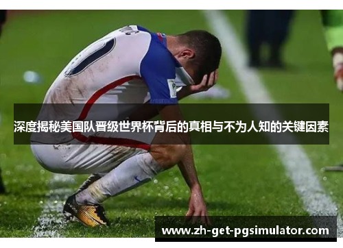深度揭秘美国队晋级世界杯背后的真相与不为人知的关键因素 深度揭秘美国队晋级世界杯背后的真相与不为人知的关键因素