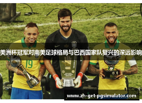 美洲杯冠军对南美足球格局与巴西国家队复兴的深远影响 美洲杯冠军对南美足球格局与巴西国家队复兴的深远影响