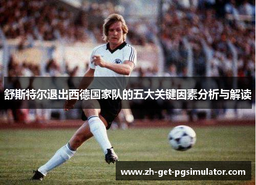 舒斯特尔退出西德国家队的五大关键因素分析与解读 舒斯特尔退出西德国家队的五大关键因素分析与解读