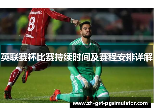 英联赛杯比赛持续时间及赛程安排详解 英联赛杯比赛持续时间及赛程安排详解