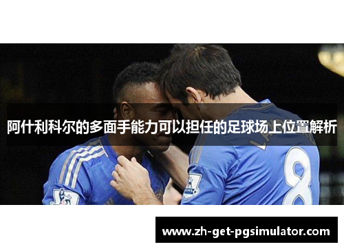 阿什利科尔的多面手能力可以担任的足球场上位置解析