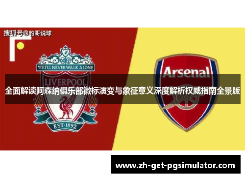 全面解读阿森纳俱乐部徽标演变与象征意义深度解析权威指南全景版 全面解读阿森纳俱乐部徽标演变与象征意义深度解析权威指南全景版