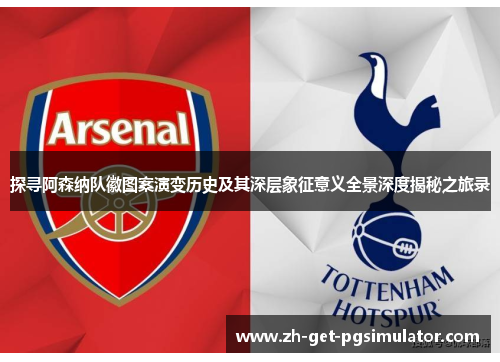 探寻阿森纳队徽图案演变历史及其深层象征意义全景深度揭秘之旅录 探寻阿森纳队徽图案演变历史及其深层象征意义全景深度揭秘之旅录