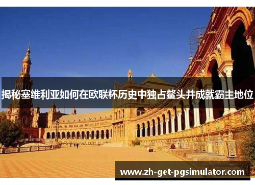 揭秘塞维利亚如何在欧联杯历史中独占鳌头并成就霸主地位 揭秘塞维利亚如何在欧联杯历史中独占鳌头并成就霸主地位