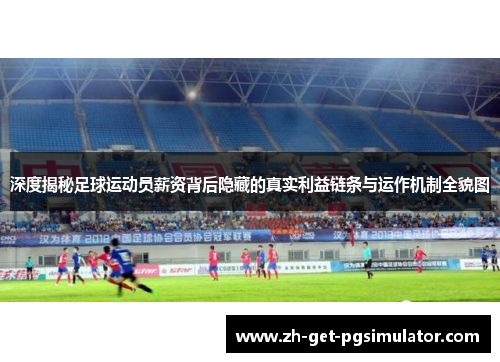 深度揭秘足球运动员薪资背后隐藏的真实利益链条与运作机制全貌图 深度揭秘足球运动员薪资背后隐藏的真实利益链条与运作机制全貌图