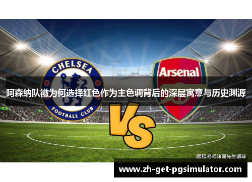 阿森纳队徽为何选择红色作为主色调背后的深层寓意与历史渊源 阿森纳队徽为何选择红色作为主色调背后的深层寓意与历史渊源