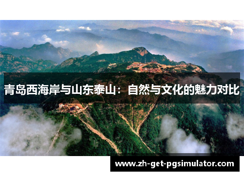 青岛西海岸与山东泰山:自然与文化的魅力对比 青岛西海岸与山东泰山:自然与文化的魅力对比