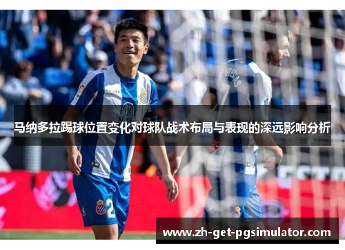 马纳多拉踢球位置变化对球队战术布局与表现的深远影响分析 马纳多拉踢球位置变化对球队战术布局与表现的深远影响分析