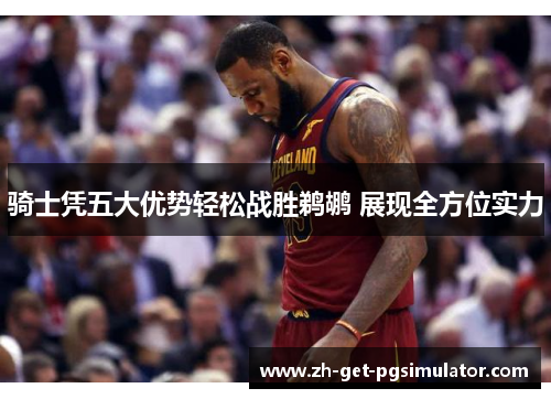 骑士凭五大优势轻松战胜鹈鹕 展现全方位实力