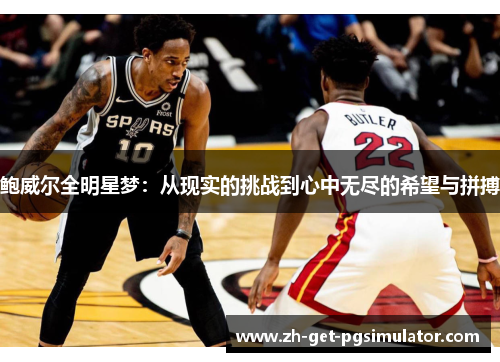 鲍威尔全明星梦:从现实的挑战到心中无尽的希望与拼搏 鲍威尔全明星梦:从现实的挑战到心中无尽的希望与拼搏