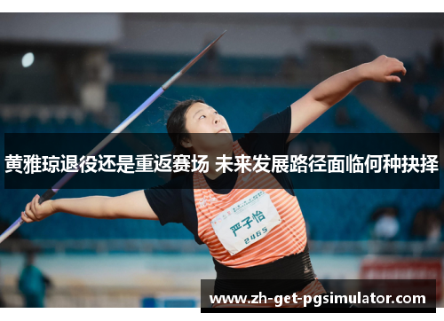 黄雅琼退役还是重返赛场 未来发展路径面临何种抉择
