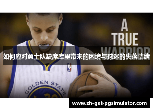 如何应对勇士队缺席库里带来的困境与球迷的失落情绪