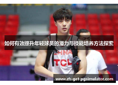 如何有效提升年轻球员的潜力与技能培养方法探索 如何有效提升年轻球员的潜力与技能培养方法探索