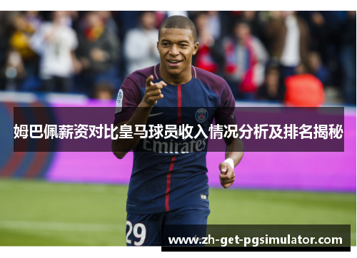 姆巴佩薪资对比皇马球员收入情况分析及排名揭秘