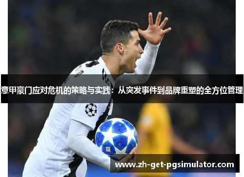 意甲豪门应对危机的策略与实践:从突发事件到品牌重塑的全方位管理 意甲豪门应对危机的策略与实践:从突发事件到品牌重塑的全方位管理