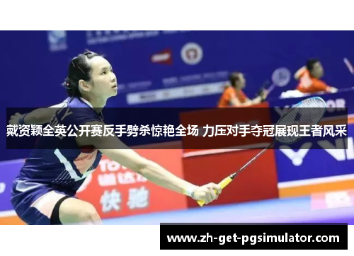 戴资颖全英公开赛反手劈杀惊艳全场 力压对手夺冠展现王者风采