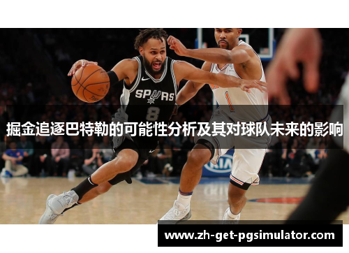 掘金追逐巴特勒的可能性分析及其对球队未来的影响