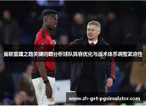 曼联重建之路关键问题分析球队阵容优化与战术体系调整紧迫性