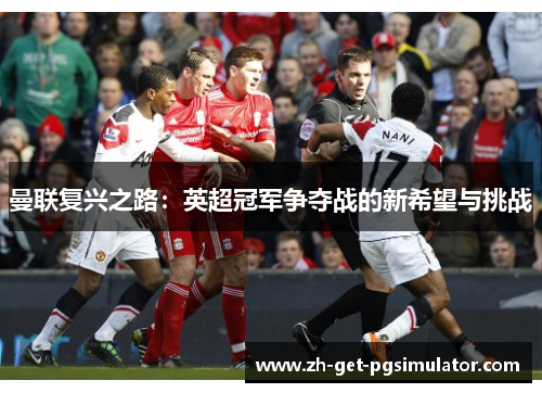 曼联复兴之路：英超冠军争夺战的新希望与挑战