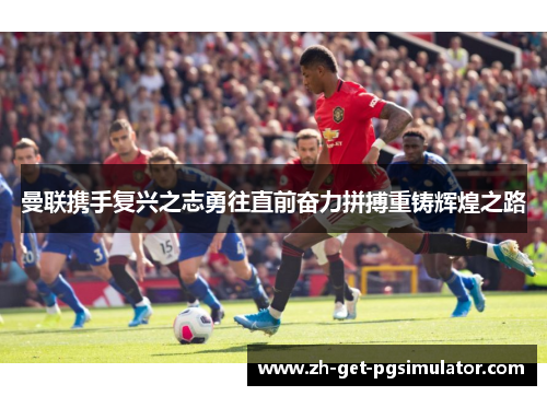 曼联携手复兴之志勇往直前奋力拼搏重铸辉煌之路