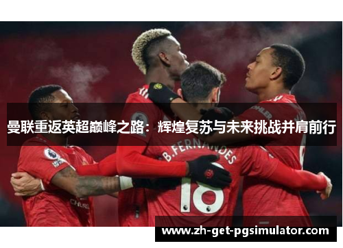 曼联重返英超巅峰之路:辉煌复苏与未来挑战并肩前行 曼联重返英超巅峰之路:辉煌复苏与未来挑战并肩前行