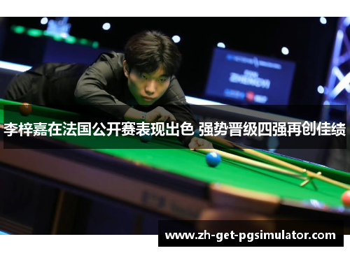 李梓嘉在法国公开赛表现出色 强势晋级四强再创佳绩