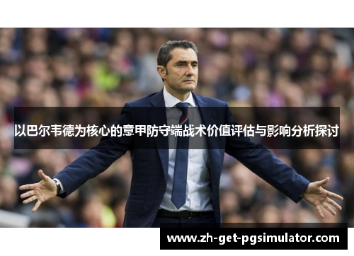 以巴尔韦德为核心的意甲防守端战术价值评估与影响分析探讨