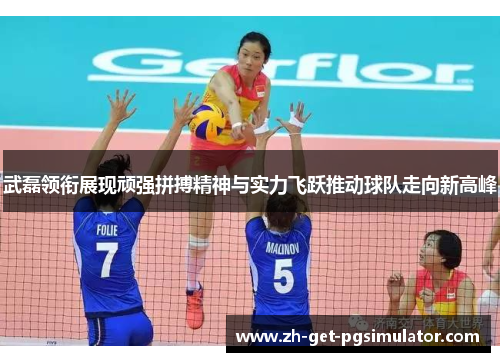 武磊领衔展现顽强拼搏精神与实力飞跃推动球队走向新高峰