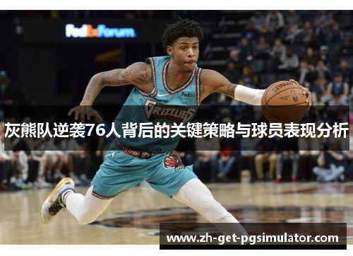 灰熊队逆袭76人背后的关键策略与球员表现分析 灰熊队逆袭76人背后的关键策略与球员表现分析