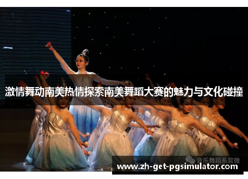 激情舞动南美热情探索南美舞蹈大赛的魅力与文化碰撞 激情舞动南美热情探索南美舞蹈大赛的魅力与文化碰撞