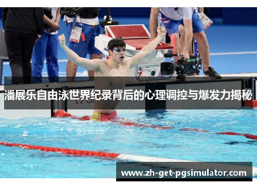 潘展乐自由泳世界纪录背后的心理调控与爆发力揭秘 潘展乐自由泳世界纪录背后的心理调控与爆发力揭秘