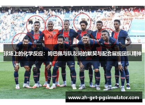 球场上的化学反应:姆巴佩与队友间的默契与配合展现团队精神 球场上的化学反应:姆巴佩与队友间的默契与配合展现团队精神