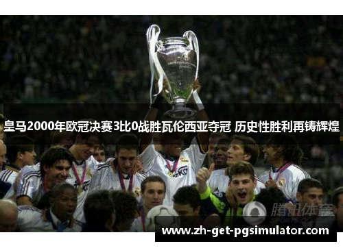皇马2000年欧冠决赛3比0战胜瓦伦西亚夺冠 历史性胜利再铸辉煌 皇马2000年欧冠决赛3比0战胜瓦伦西亚夺冠 历史性胜利再铸辉煌