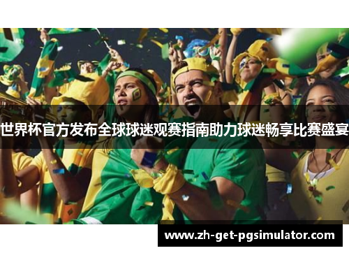 世界杯官方发布全球球迷观赛指南助力球迷畅享比赛盛宴