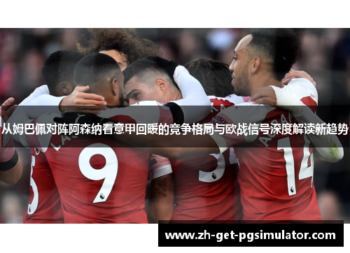 从姆巴佩对阵阿森纳看意甲回暖的竞争格局与欧战信号深度解读新趋势 从姆巴佩对阵阿森纳看意甲回暖的竞争格局与欧战信号深度解读新趋势