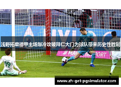 浅野拓磨德甲主场爆冷攻破拜仁大门为球队带来历史性胜利 浅野拓磨德甲主场爆冷攻破拜仁大门为球队带来历史性胜利