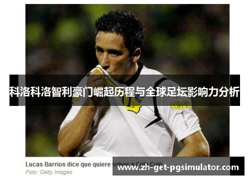 科洛科洛智利豪门崛起历程与全球足坛影响力分析 科洛科洛智利豪门崛起历程与全球足坛影响力分析