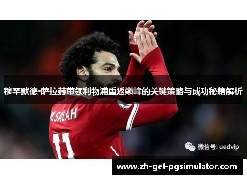 穆罕默德·萨拉赫带领利物浦重返巅峰的关键策略与成功秘籍解析