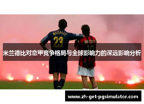 米兰德比对意甲竞争格局与全球影响力的深远影响分析