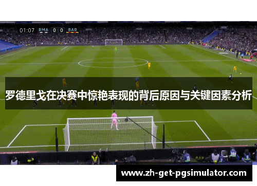 罗德里戈在决赛中惊艳表现的背后原因与关键因素分析
