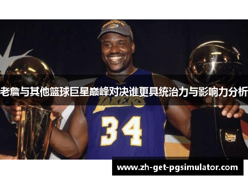 老詹与其他篮球巨星巅峰对决谁更具统治力与影响力分析