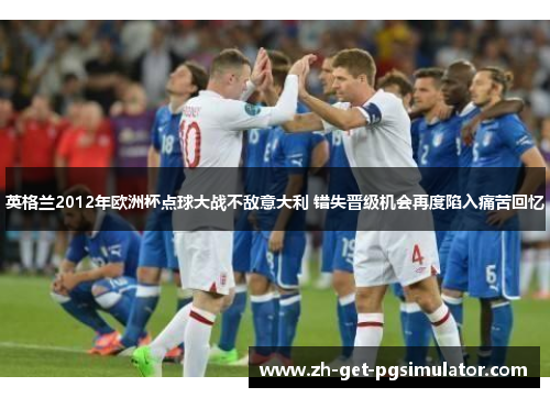 英格兰2012年欧洲杯点球大战不敌意大利 错失晋级机会再度陷入痛苦回忆